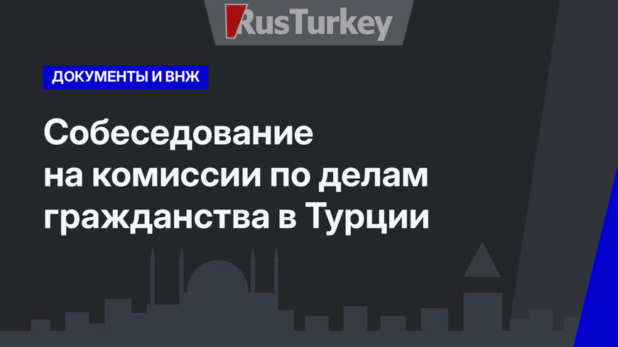   Собеседование на комиссии по делам гражданства в Турции