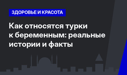 Как относятся турки к беременным: реальные истории и факты