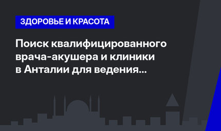  Поиск квалифицированного врача-акушера и клиники в Анталии для ведения беременности 