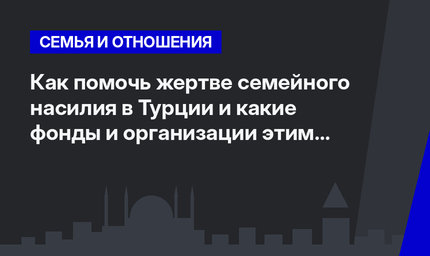 Как помочь жертве семейного насилия в Турции и какие фонды и организации этим занимаются