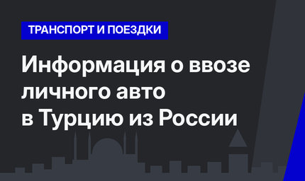 Информация о ввозе личного авто в Турцию из России  