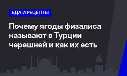   Почему ягоды физалиса называют в Турции черешней и как их есть
