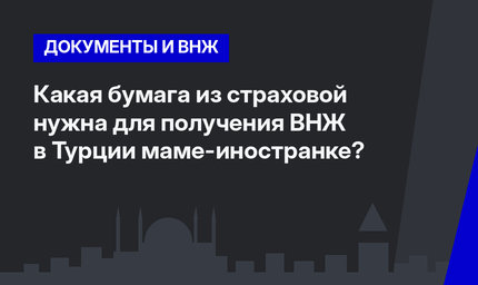 Какая бумага из страховой нужна для получения ВНЖ в Турции маме-иностранке?