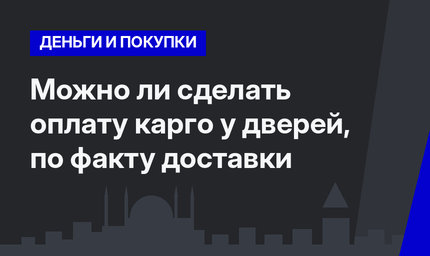 Можно ли  сделать оплату карго у дверей, по факту доставки