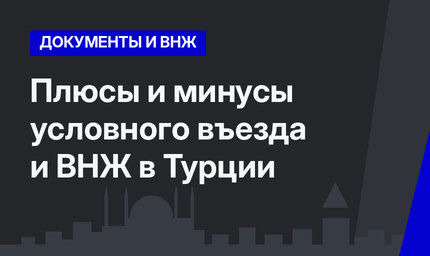 Плюсы и минусы условного въезда и ВНЖ в Турции