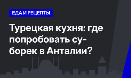 Турецкая кухня: где попробовать су- борек в Анталии?