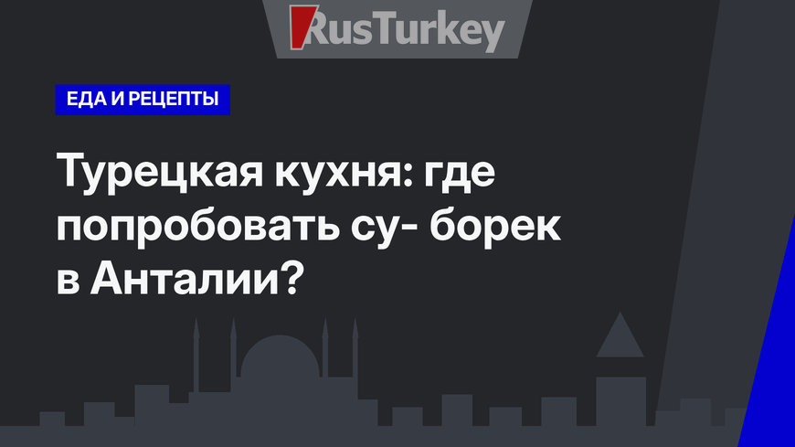 Турецкая кухня: где попробовать су- борек в Анталии?